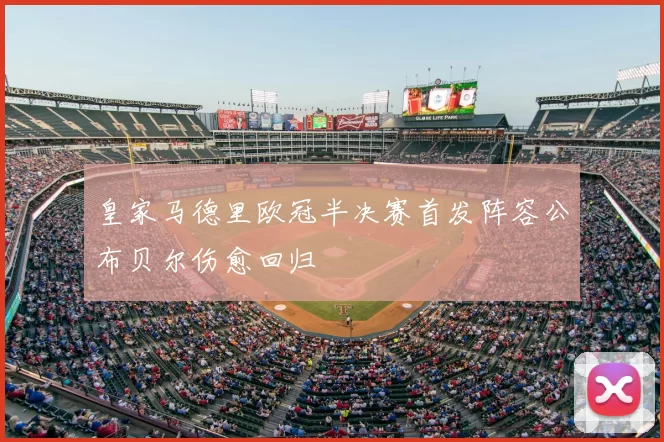 皇家马德里欧冠半决赛首发阵容公布贝尔伤愈回归