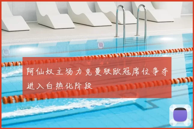 阿仙奴主场力克曼联欧冠席位争夺进入白热化阶段