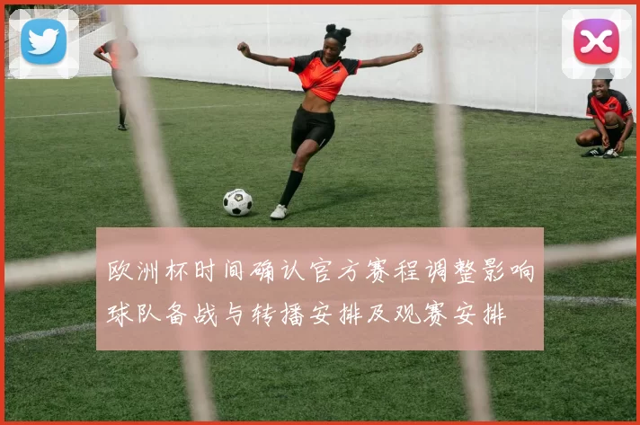 欧洲杯时间确认官方赛程调整影响球队备战与转播安排及观赛安排