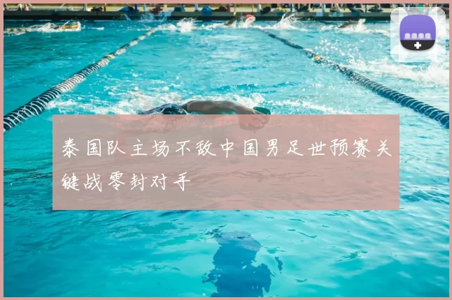 泰国队主场不敌中国男足世预赛关键战零封对手