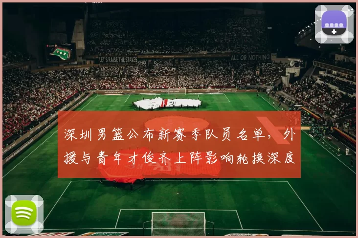 深圳男篮公布新赛季队员名单，外援与青年才俊齐上阵影响轮换深度