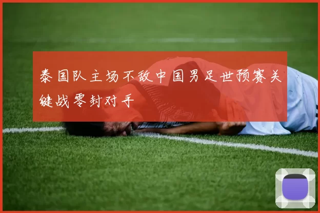 泰国队主场不敌中国男足世预赛关键战零封对手