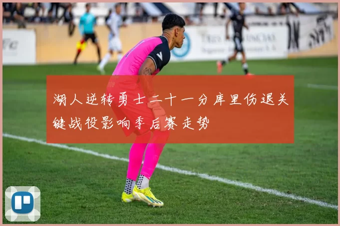 湖人逆转勇士二十一分库里伤退关键战役影响季后赛走势