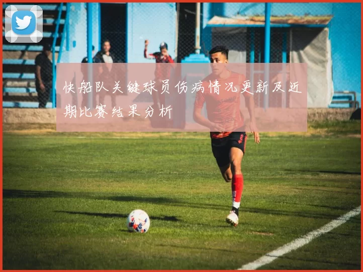 快船队关键球员伤病情况更新及近期比赛结果分析