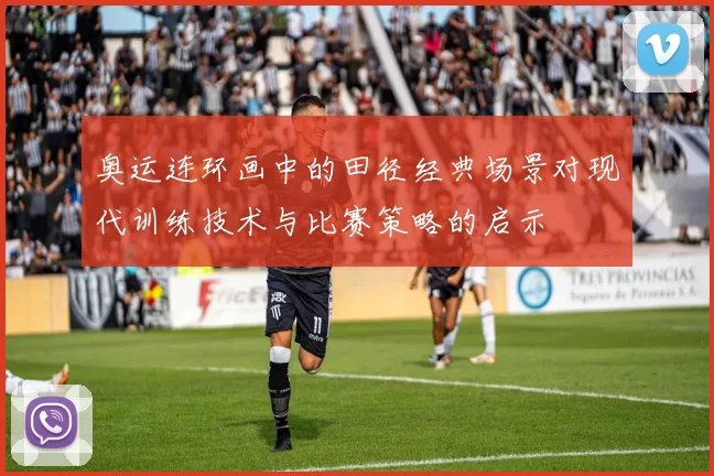 奥运连环画中的田径经典场景对现代训练技术与比赛策略的启示