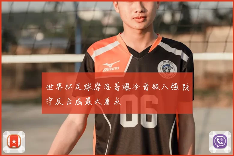 世界杯足球摩洛哥爆冷晋级八强 防守反击成最大看点