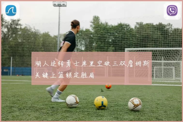 湖人逆转勇士库里空砍三双詹姆斯关键上篮锁定胜局