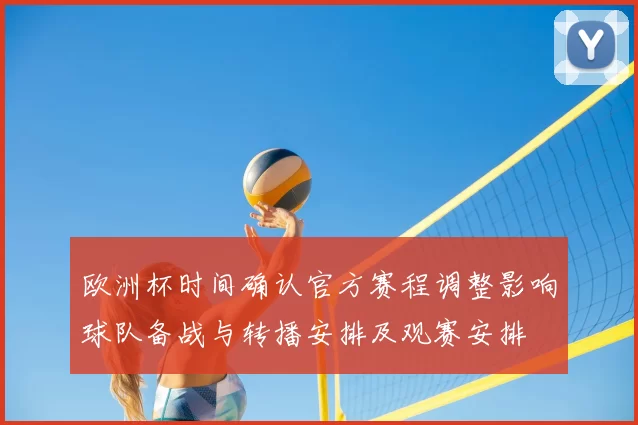 欧洲杯时间确认官方赛程调整影响球队备战与转播安排及观赛安排