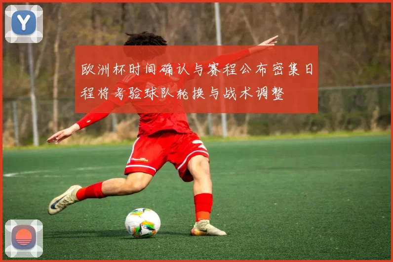 欧洲杯时间确认与赛程公布密集日程将考验球队轮换与战术调整