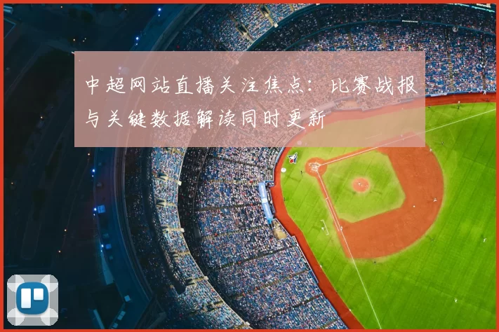 中超网站直播关注焦点:比赛战报与关键数据解读同时更新
