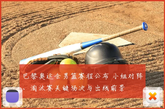 巴黎奥运会男篮赛程公布 小组对阵、淘汰赛关键场次与出线前景