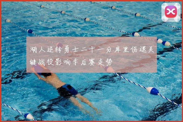 湖人逆转勇士二十一分库里伤退关键战役影响季后赛走势