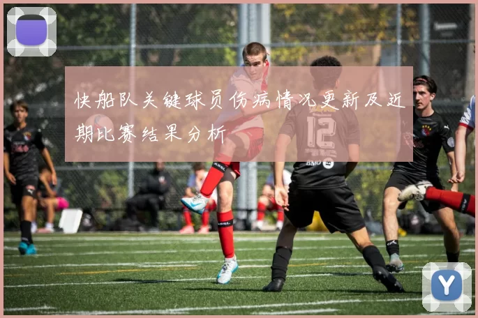 快船队关键球员伤病情况更新及近期比赛结果分析