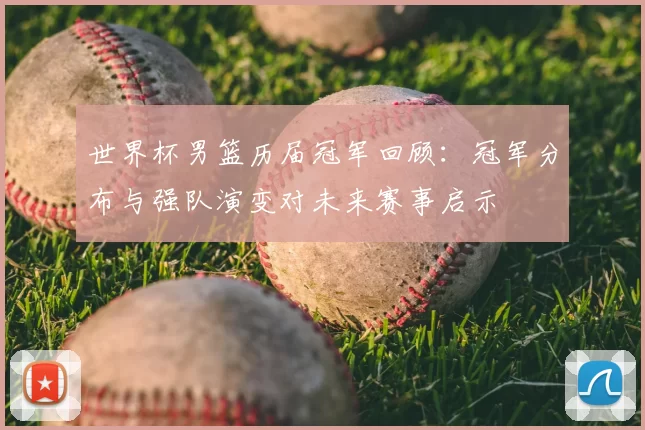 世界杯男篮历届冠军回顾：冠军分布与强队演变对未来赛事启示
