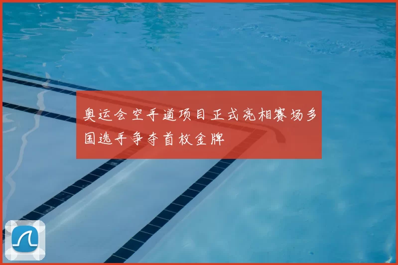 奥运会空手道项目正式亮相赛场多国选手争夺首枚金牌