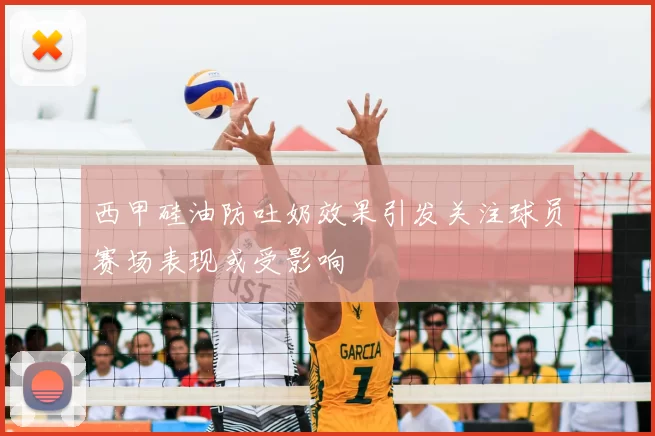 西甲硅油防吐奶效果引发关注球员赛场表现或受影响