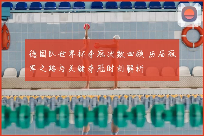 德国队世界杯夺冠次数回顾 历届冠军之路与关键夺冠时刻解析