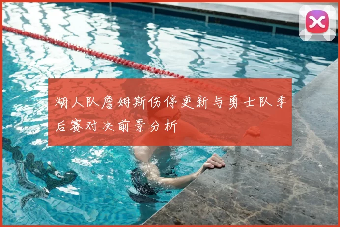 湖人队詹姆斯伤停更新与勇士队季后赛对决前景分析