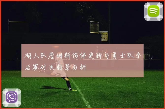 湖人队詹姆斯伤停更新与勇士队季后赛对决前景分析