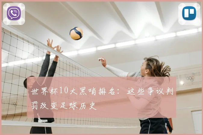 世界杯10大黑哨排名：这些争议判罚改变足球历史