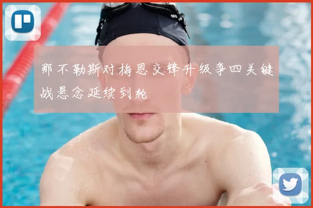 那不勒斯对梅恩交锋升级争四关键战悬念延续到轮