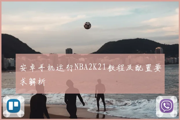 安卓手机运行NBA2K21教程及配置要求解析