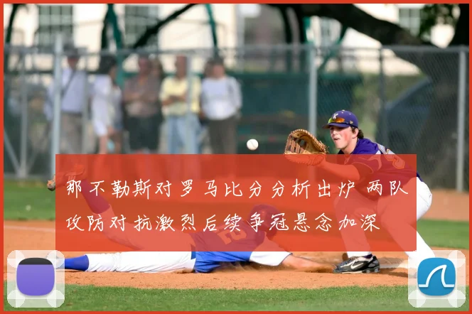 那不勒斯对罗马比分分析出炉 两队攻防对抗激烈后续争冠悬念加深