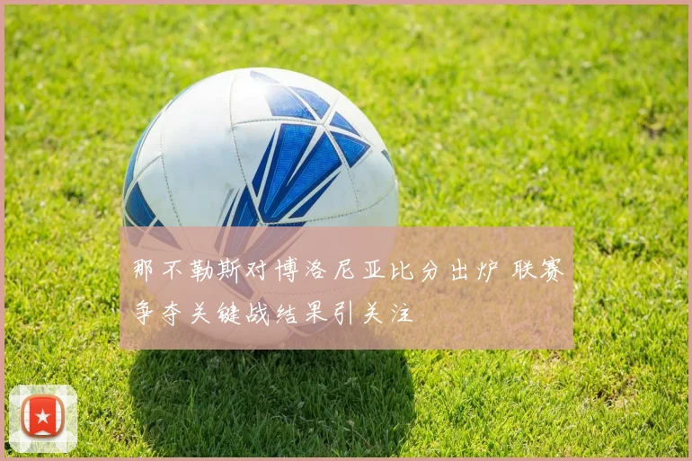 那不勒斯对博洛尼亚比分出炉 联赛争夺关键战结果引关注