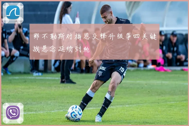 那不勒斯对梅恩交锋升级争四关键战悬念延续到轮