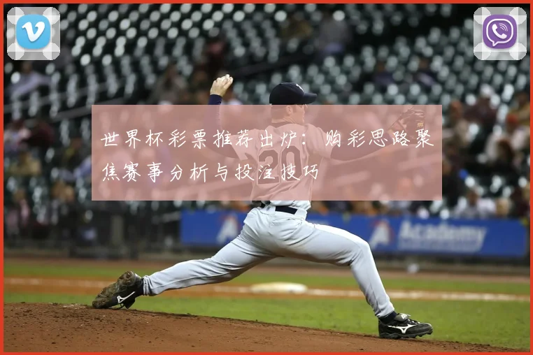 世界杯彩票推荐出炉:购彩思路聚焦赛事分析与投注技巧