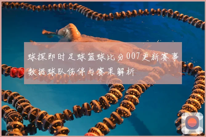 球探即时足球篮球比分007更新赛事数据球队伤停与赛果解析