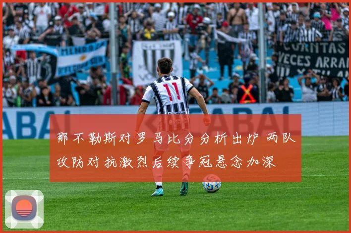 那不勒斯对罗马比分分析出炉 两队攻防对抗激烈后续争冠悬念加深
